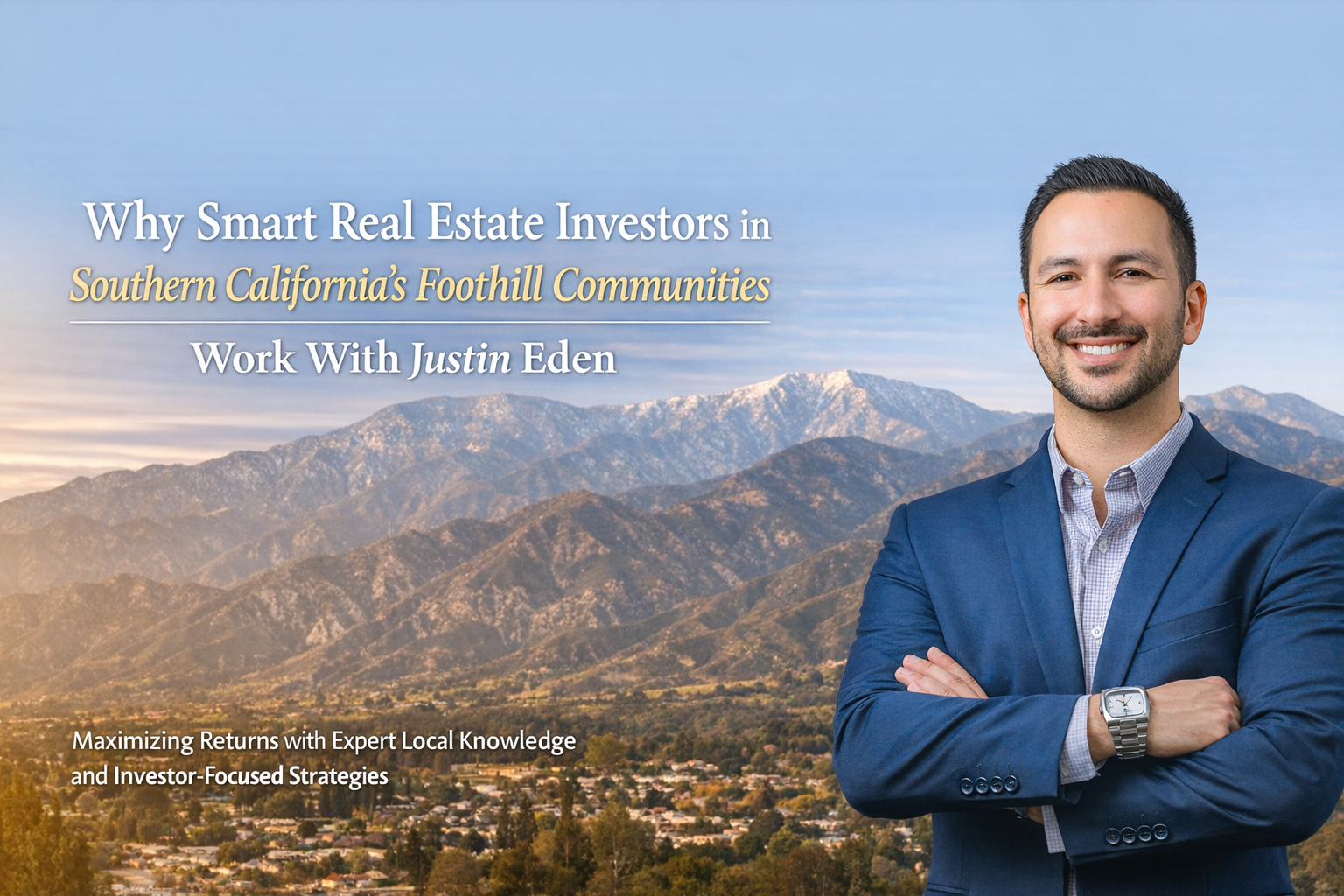 Why Smart Real Estate Investors in Southern California’s Foothill Communities Work With Justin Eden